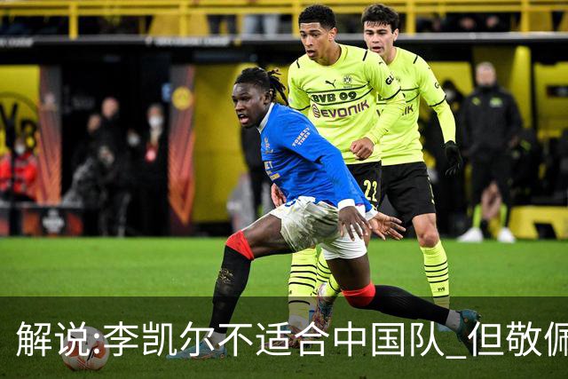 解说:李凯尔不适合中国队 但敬佩他的职业精神